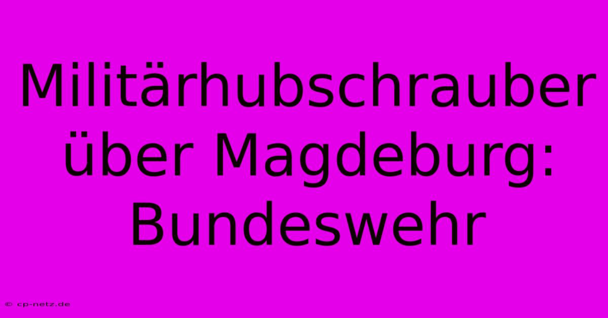 Militärhubschrauber Über Magdeburg: Bundeswehr