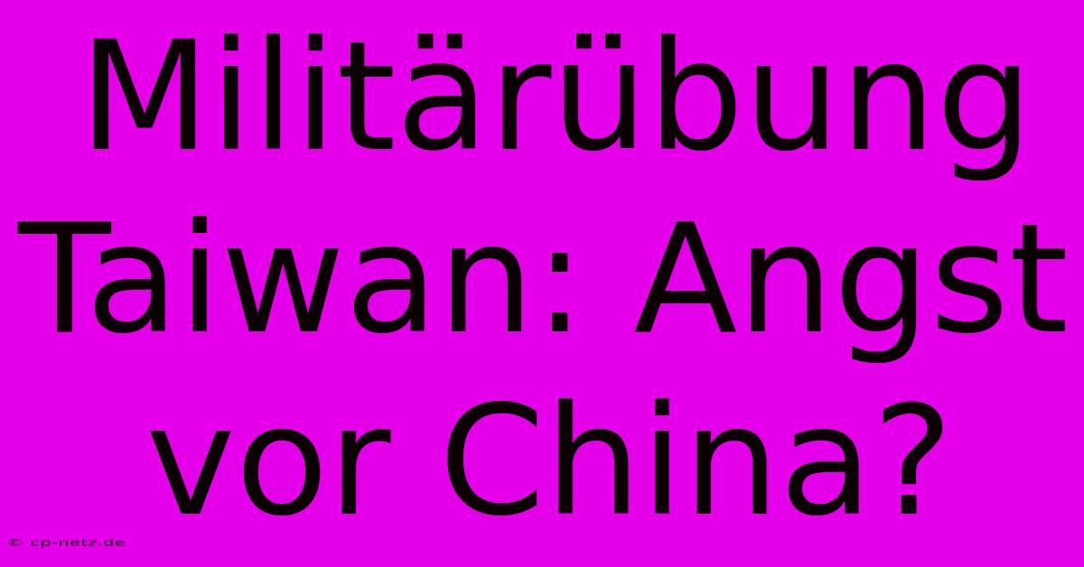 Militärübung Taiwan: Angst Vor China?