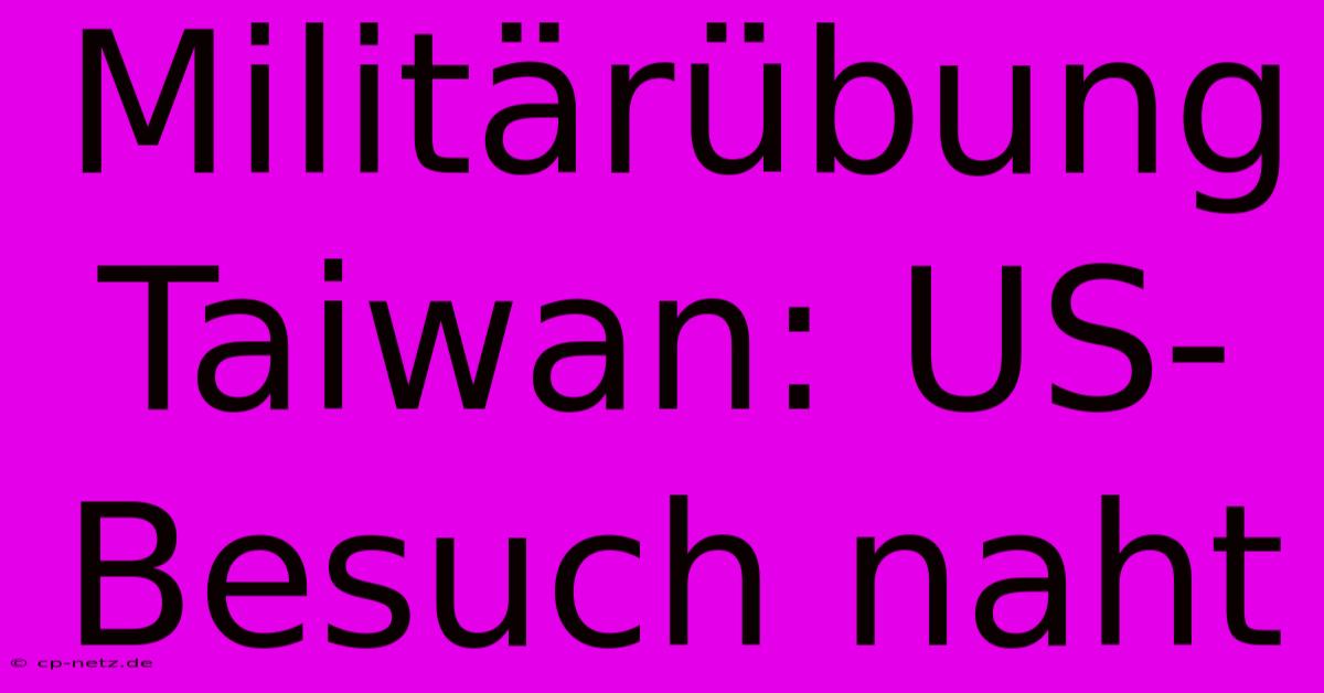 Militärübung Taiwan: US-Besuch Naht