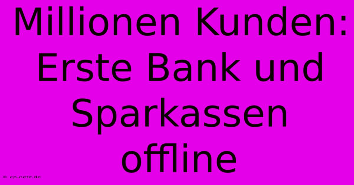 Millionen Kunden: Erste Bank Und Sparkassen Offline