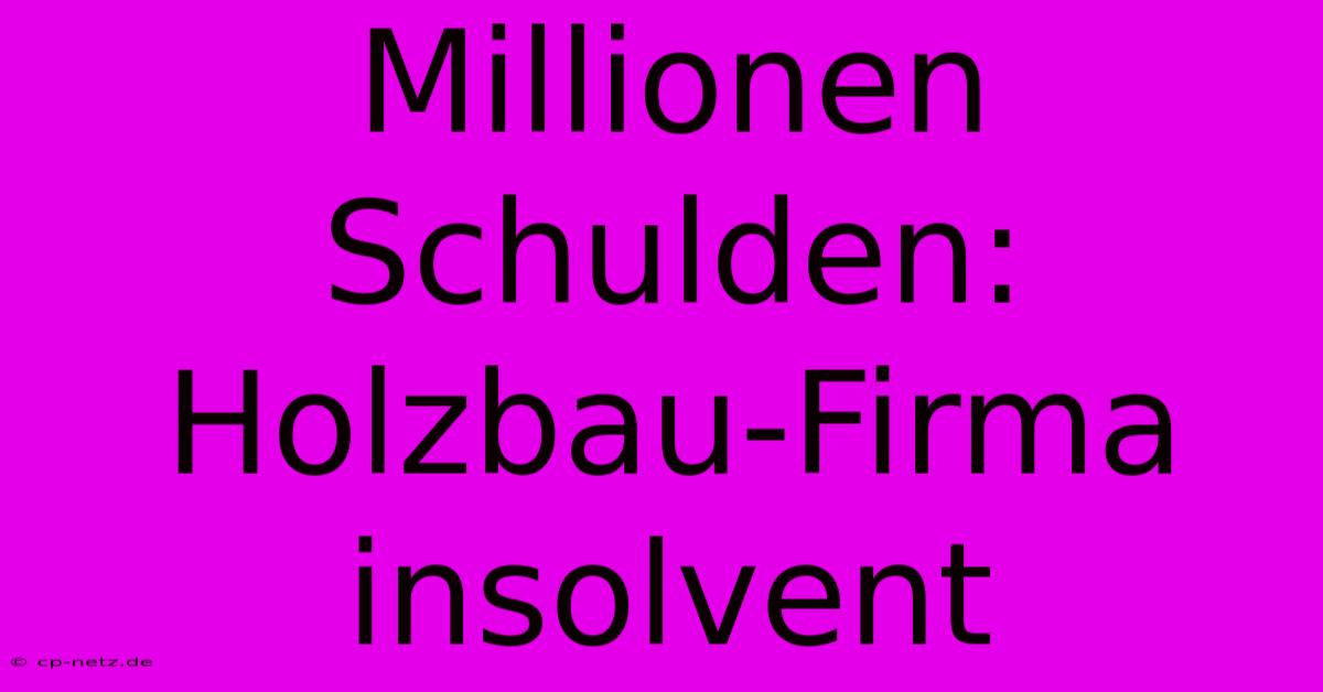 Millionen Schulden: Holzbau-Firma Insolvent