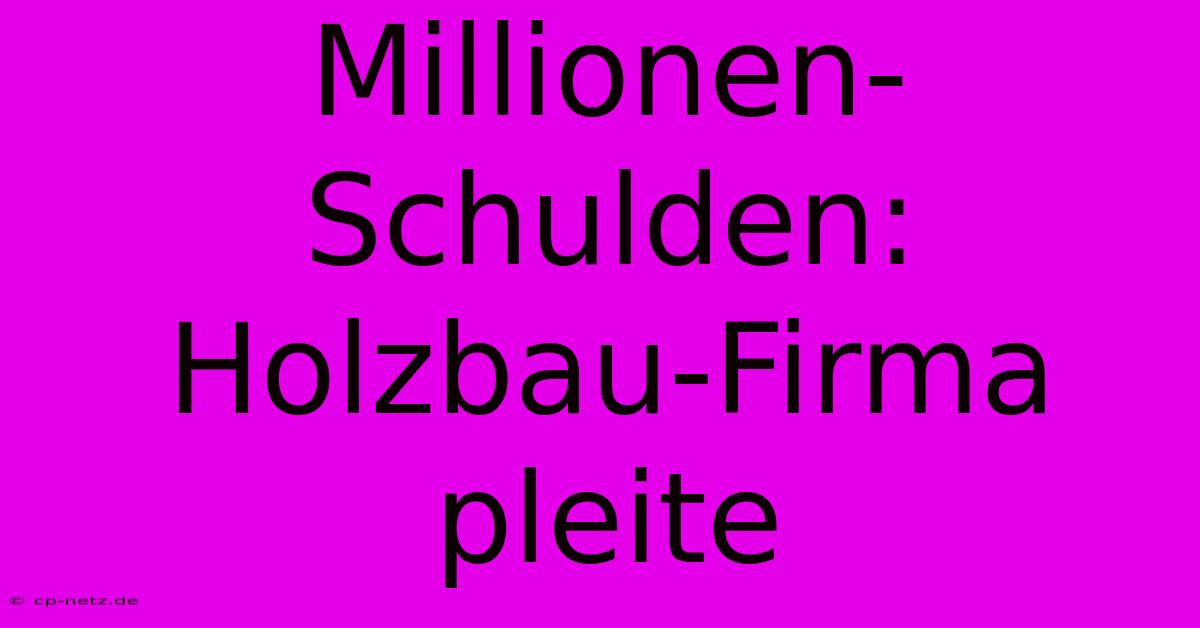 Millionen-Schulden: Holzbau-Firma Pleite