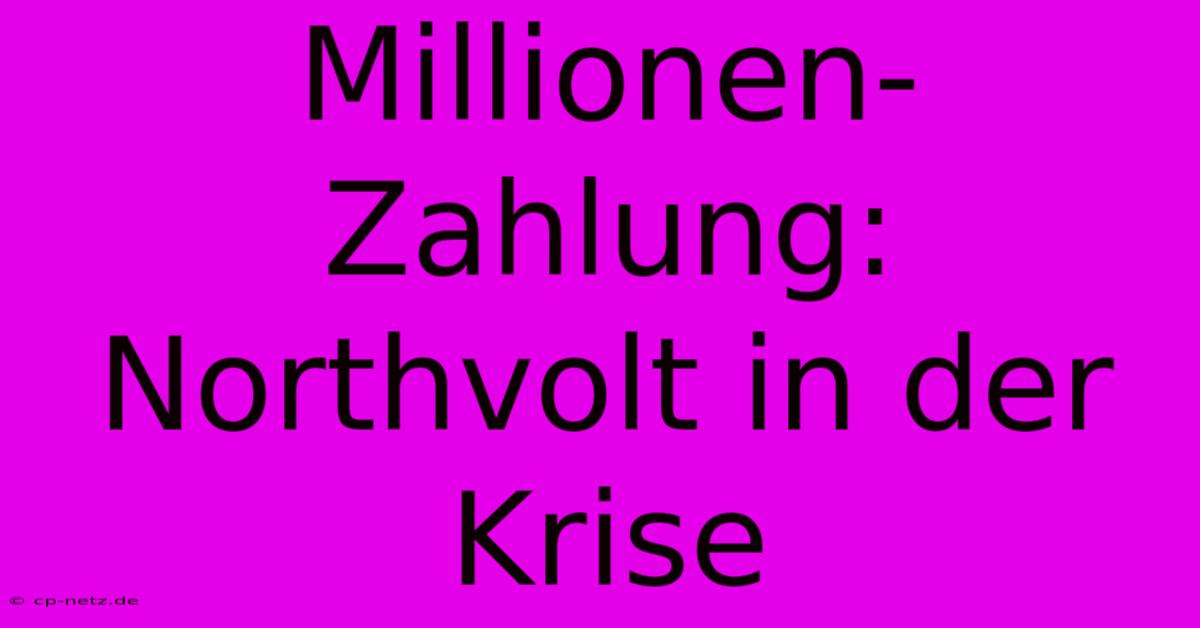 Millionen-Zahlung: Northvolt In Der Krise