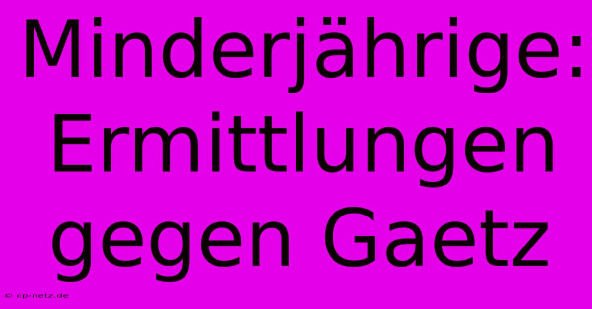 Minderjährige: Ermittlungen Gegen Gaetz