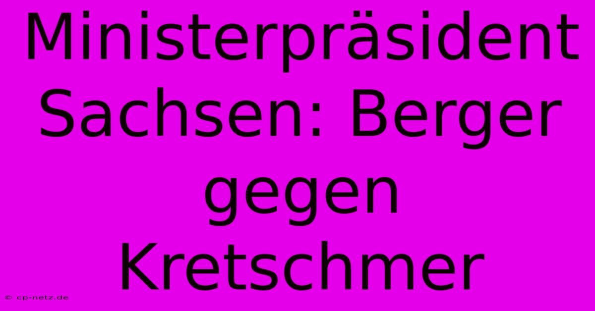 Ministerpräsident Sachsen: Berger Gegen Kretschmer