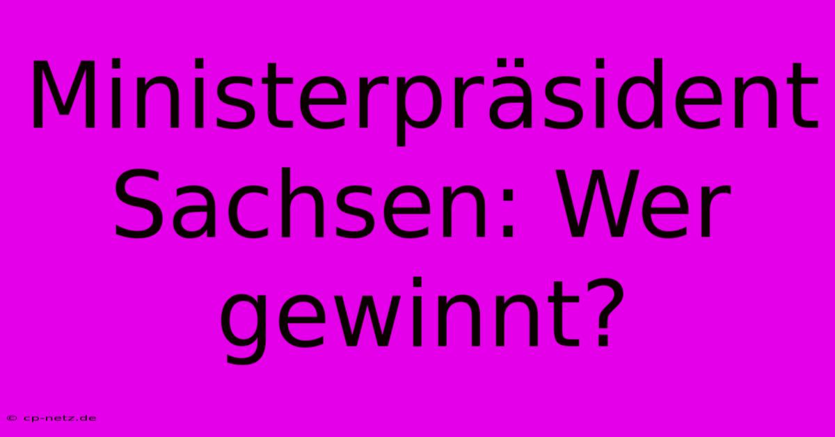 Ministerpräsident Sachsen: Wer Gewinnt?