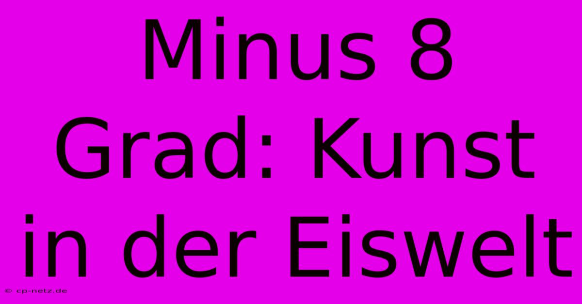 Minus 8 Grad: Kunst In Der Eiswelt