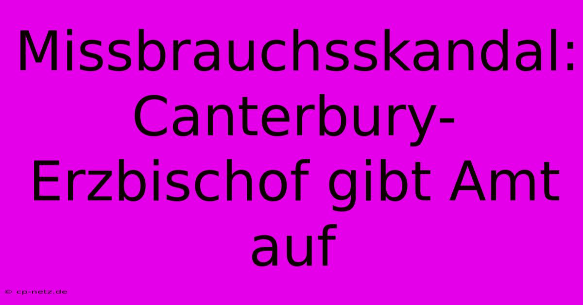 Missbrauchsskandal: Canterbury-Erzbischof Gibt Amt Auf 