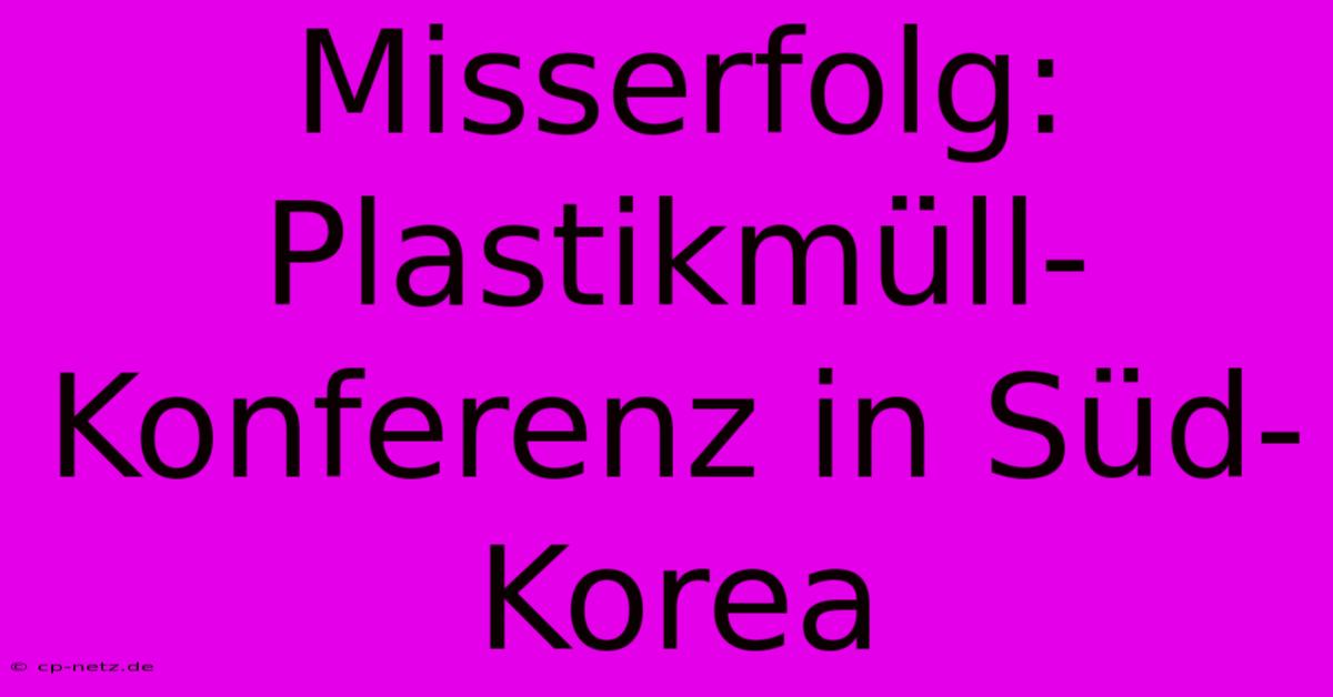 Misserfolg: Plastikmüll-Konferenz In Süd-Korea