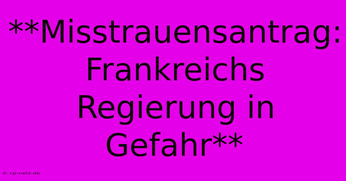 **Misstrauensantrag: Frankreichs Regierung In Gefahr**