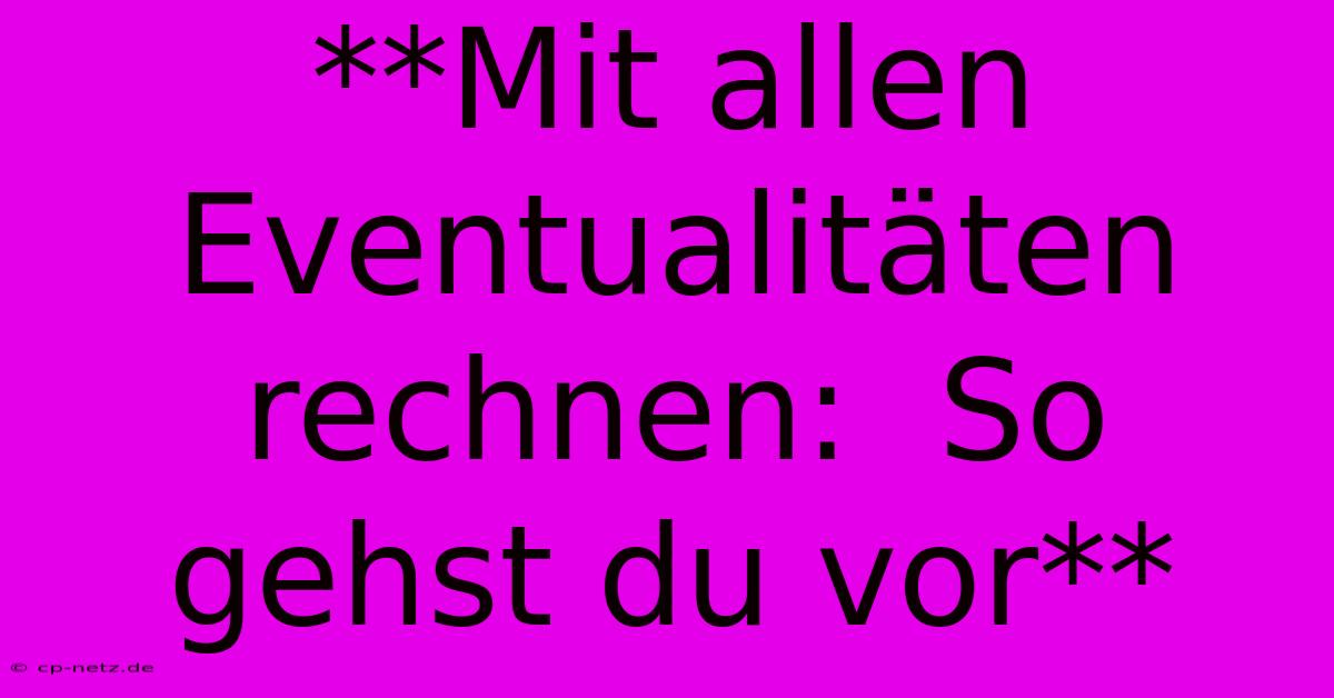 **Mit Allen Eventualitäten Rechnen:  So Gehst Du Vor**