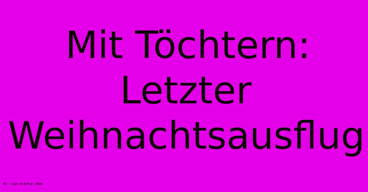 Mit Töchtern: Letzter Weihnachtsausflug