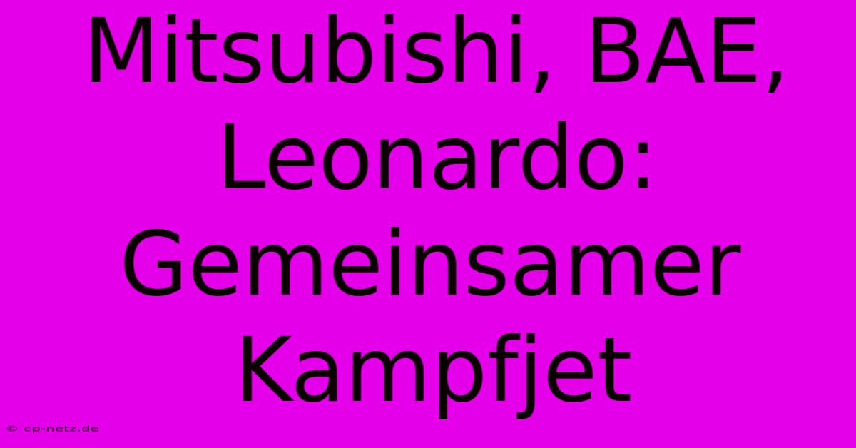 Mitsubishi, BAE, Leonardo:  Gemeinsamer Kampfjet