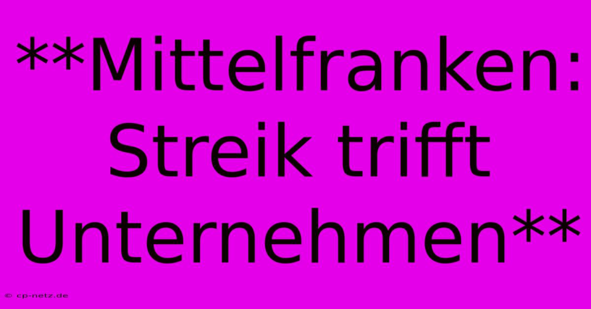 **Mittelfranken: Streik Trifft Unternehmen**