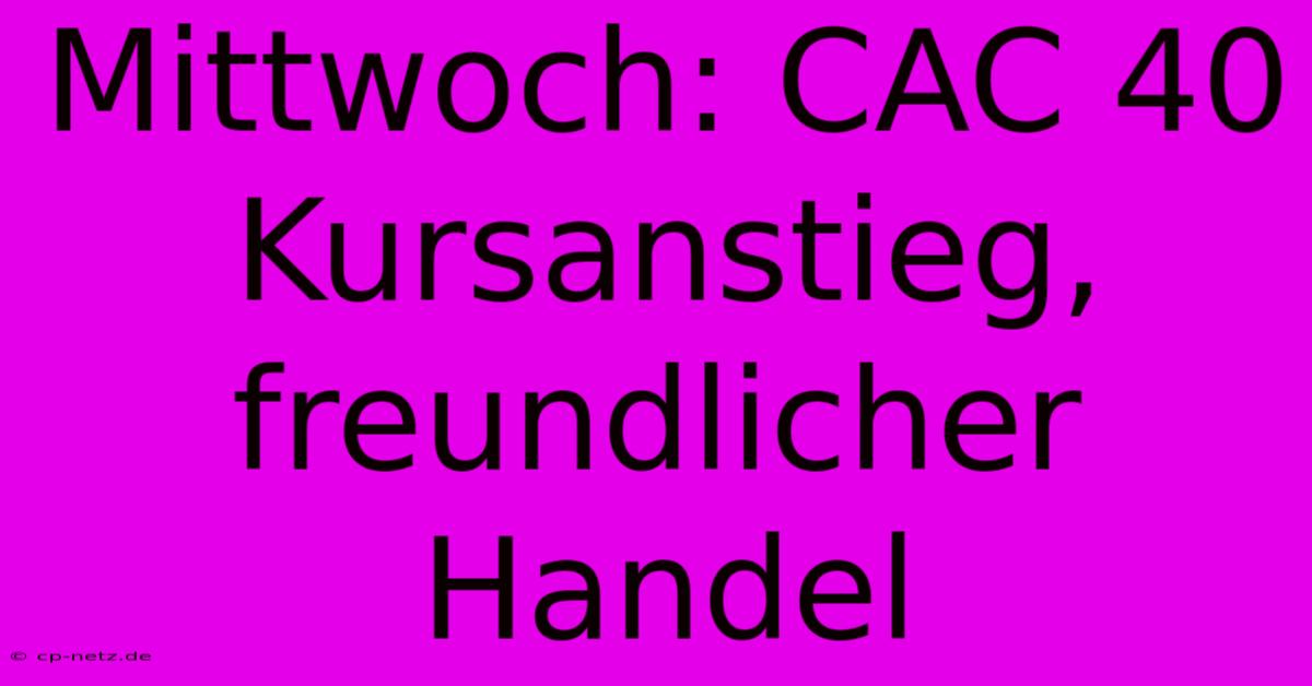 Mittwoch: CAC 40 Kursanstieg, Freundlicher Handel