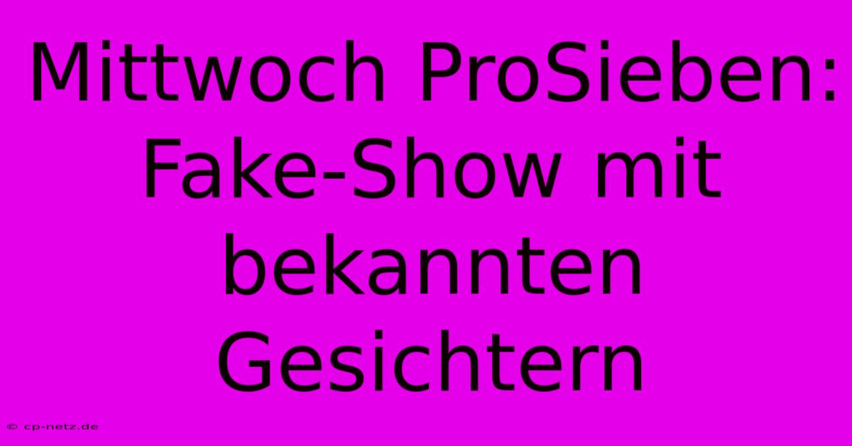 Mittwoch ProSieben:  Fake-Show Mit Bekannten Gesichtern