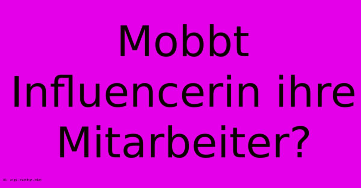 Mobbt Influencerin Ihre Mitarbeiter?