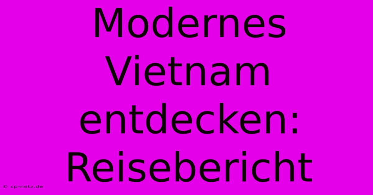 Modernes Vietnam Entdecken: Reisebericht