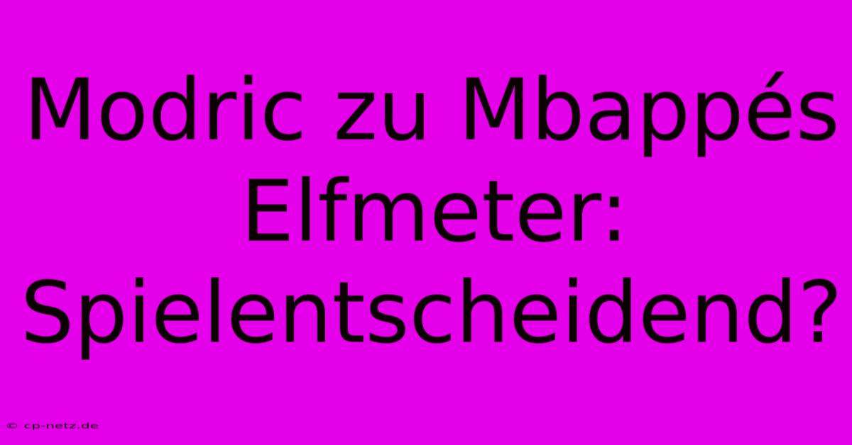 Modric Zu Mbappés Elfmeter: Spielentscheidend?