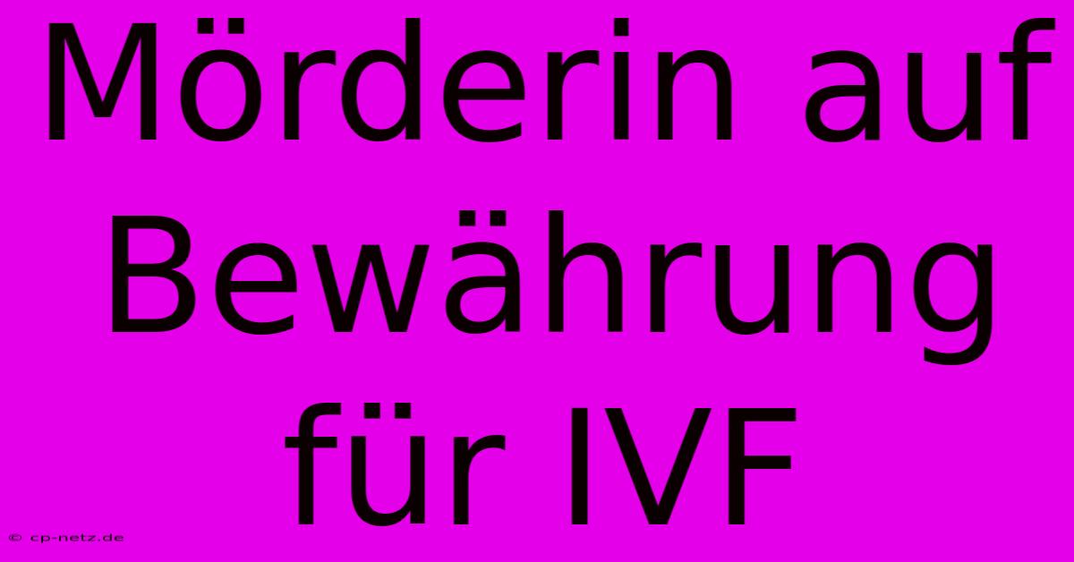 Mörderin Auf Bewährung Für IVF