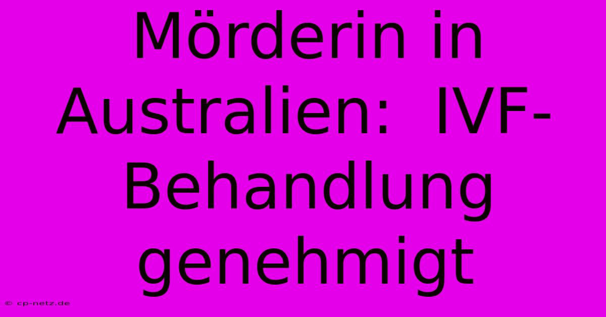 Mörderin In Australien:  IVF-Behandlung Genehmigt