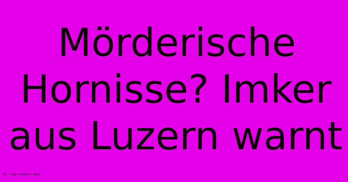 Mörderische Hornisse? Imker Aus Luzern Warnt