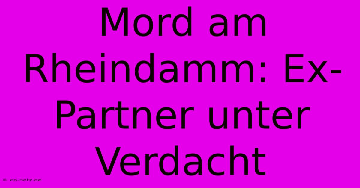 Mord Am Rheindamm: Ex-Partner Unter Verdacht