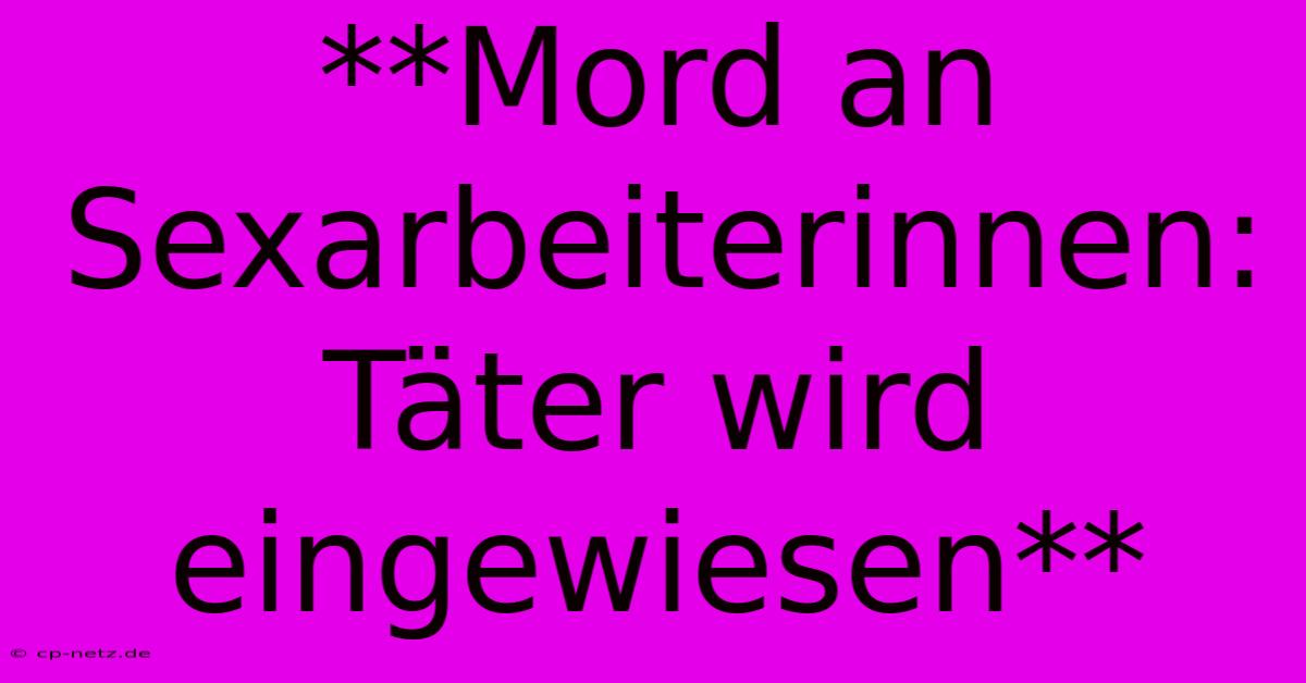 **Mord An Sexarbeiterinnen: Täter Wird Eingewiesen**