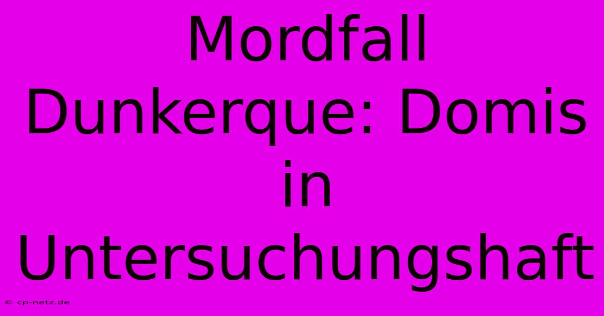 Mordfall Dunkerque: Domis In Untersuchungshaft