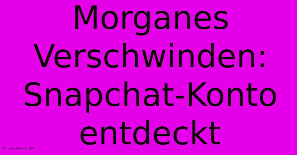 Morganes Verschwinden: Snapchat-Konto Entdeckt