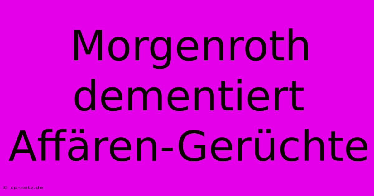 Morgenroth Dementiert Affären-Gerüchte