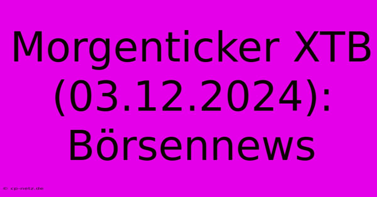 Morgenticker XTB (03.12.2024): Börsennews