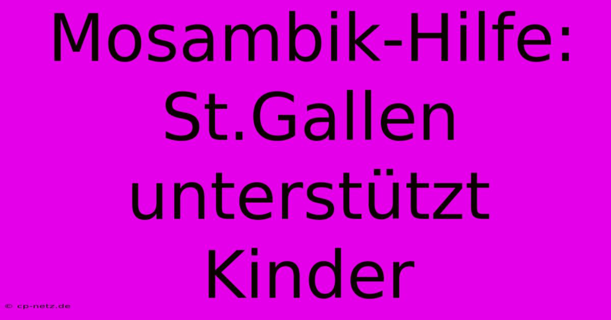 Mosambik-Hilfe: St.Gallen Unterstützt Kinder