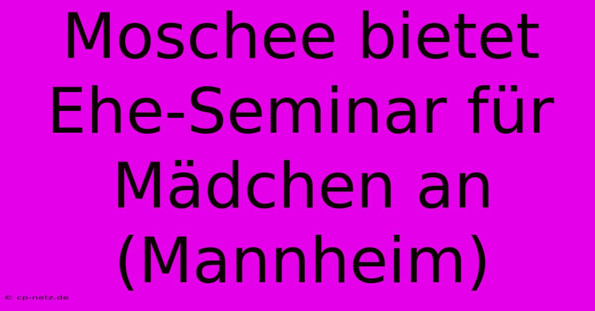 Moschee Bietet Ehe-Seminar Für Mädchen An (Mannheim)