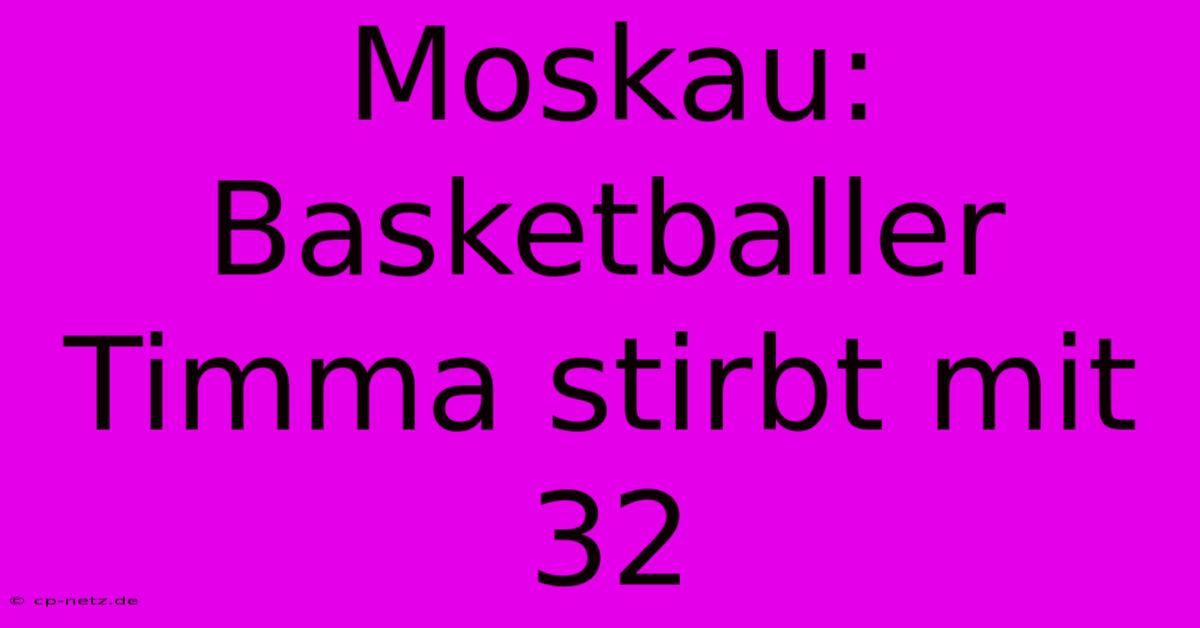 Moskau: Basketballer Timma Stirbt Mit 32