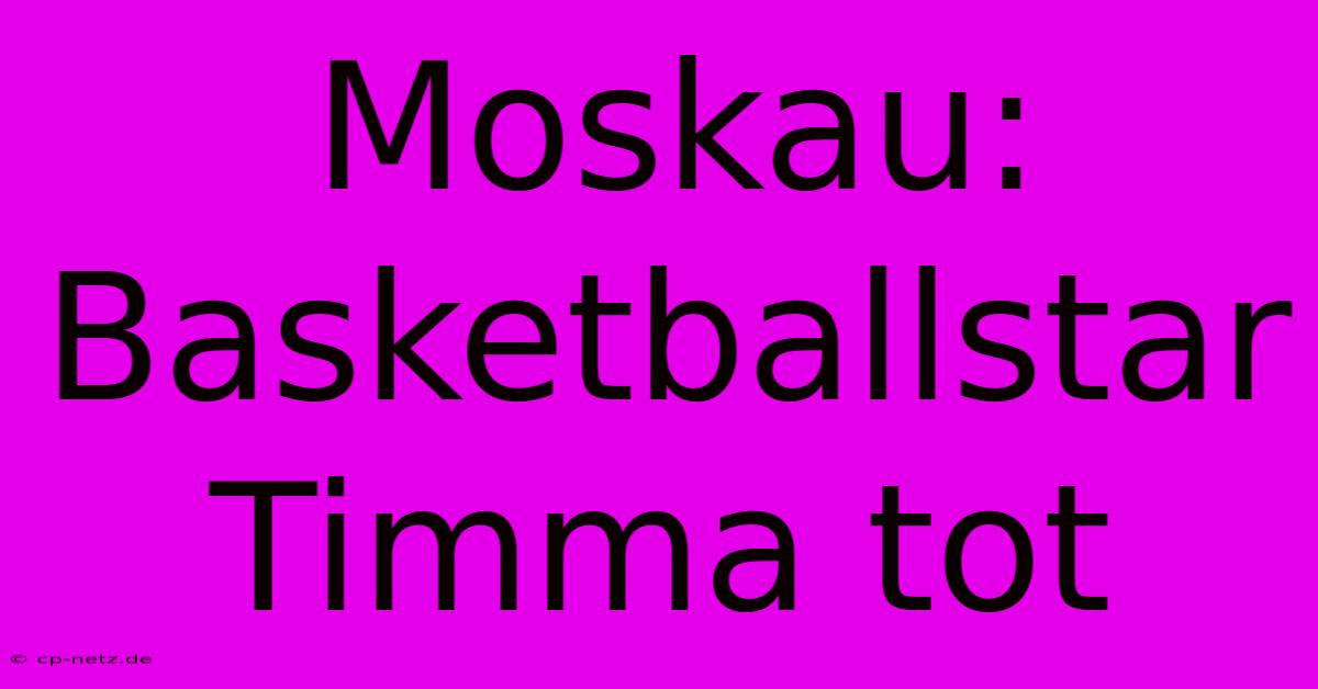 Moskau: Basketballstar Timma Tot