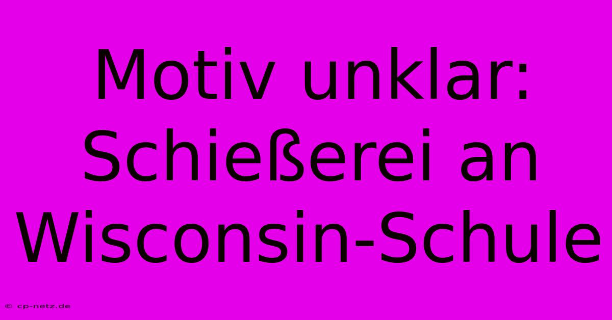 Motiv Unklar: Schießerei An Wisconsin-Schule