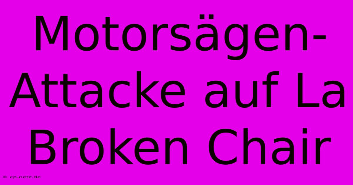 Motorsägen-Attacke Auf La Broken Chair