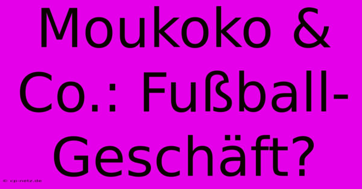 Moukoko & Co.: Fußball-Geschäft?