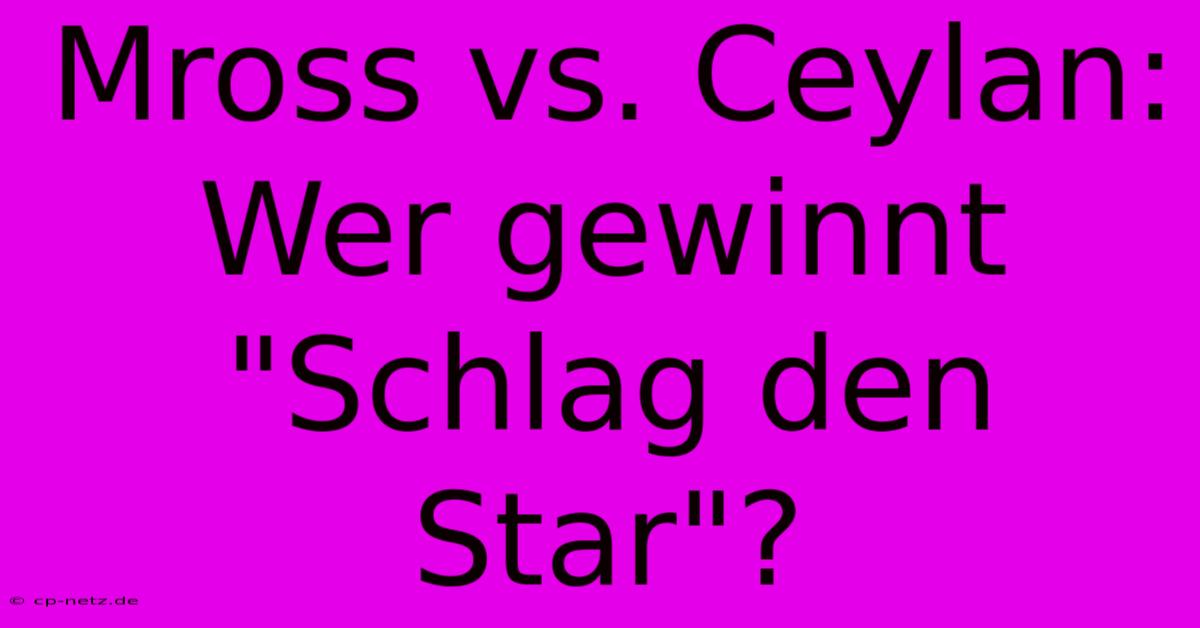 Mross Vs. Ceylan: Wer Gewinnt 