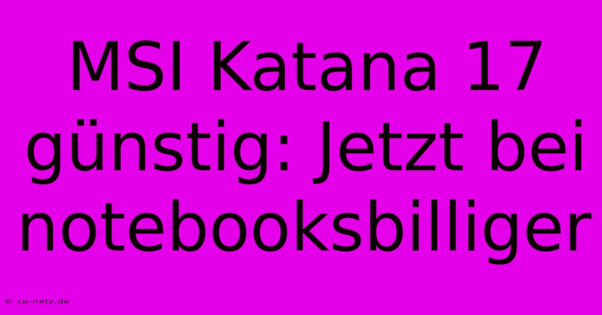 MSI Katana 17 Günstig: Jetzt Bei Notebooksbilliger