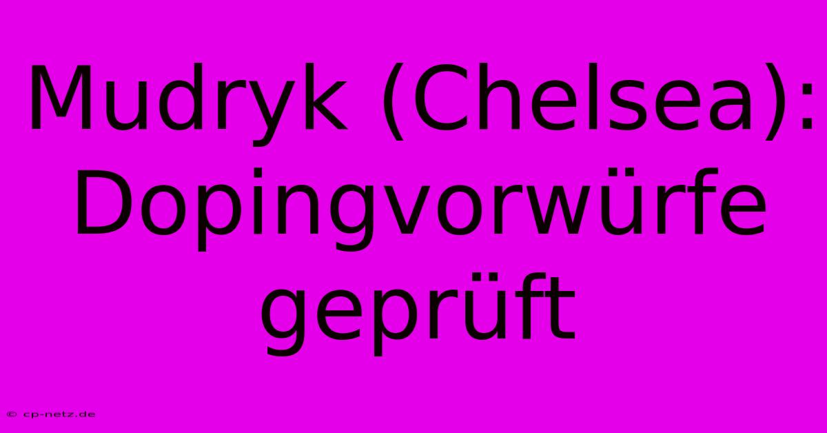 Mudryk (Chelsea): Dopingvorwürfe Geprüft