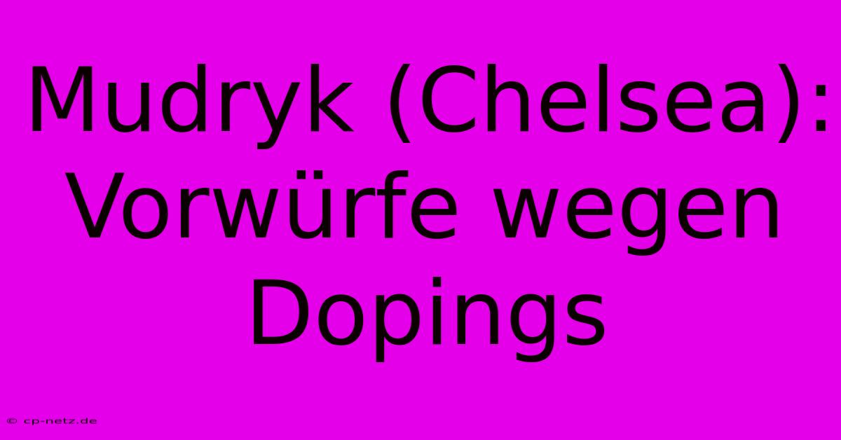 Mudryk (Chelsea): Vorwürfe Wegen Dopings