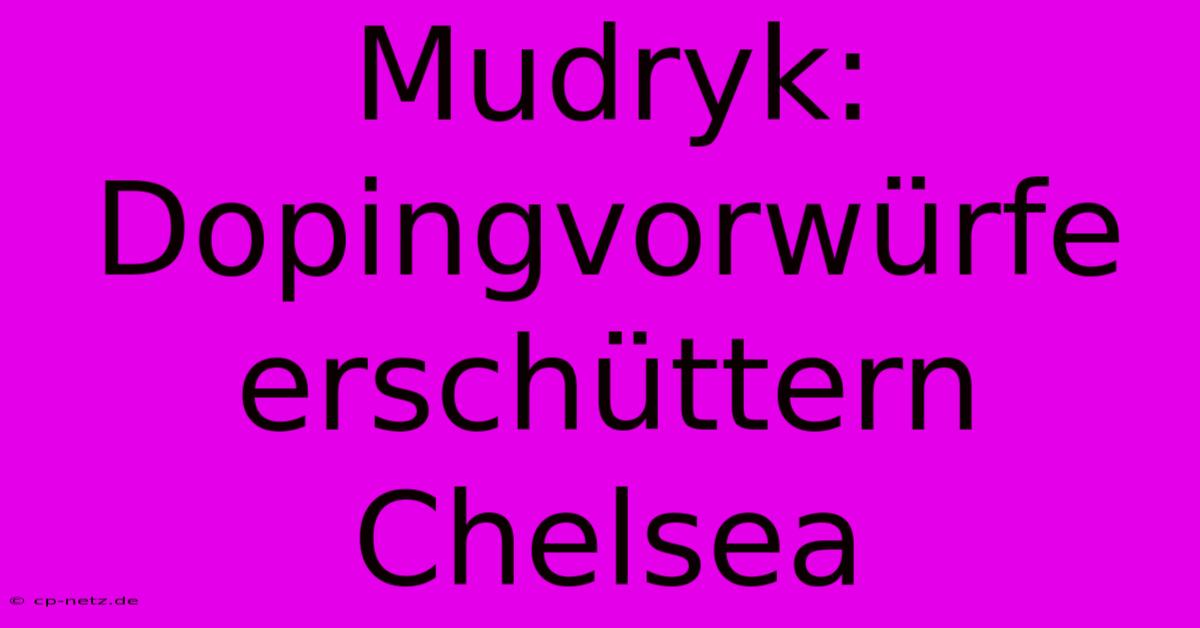 Mudryk: Dopingvorwürfe Erschüttern Chelsea