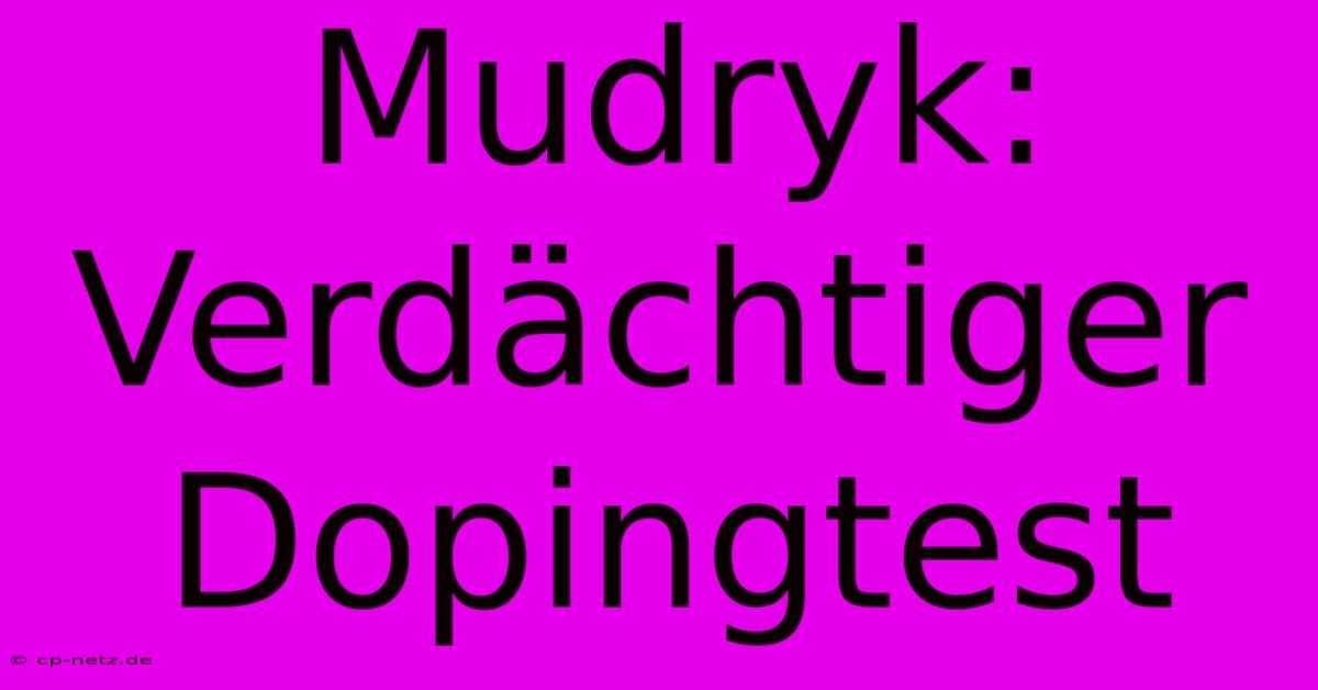 Mudryk: Verdächtiger Dopingtest