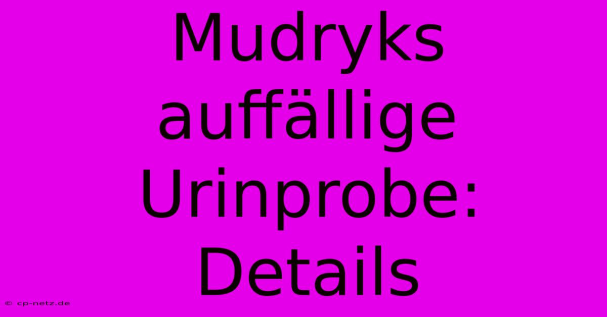 Mudryks Auffällige Urinprobe: Details