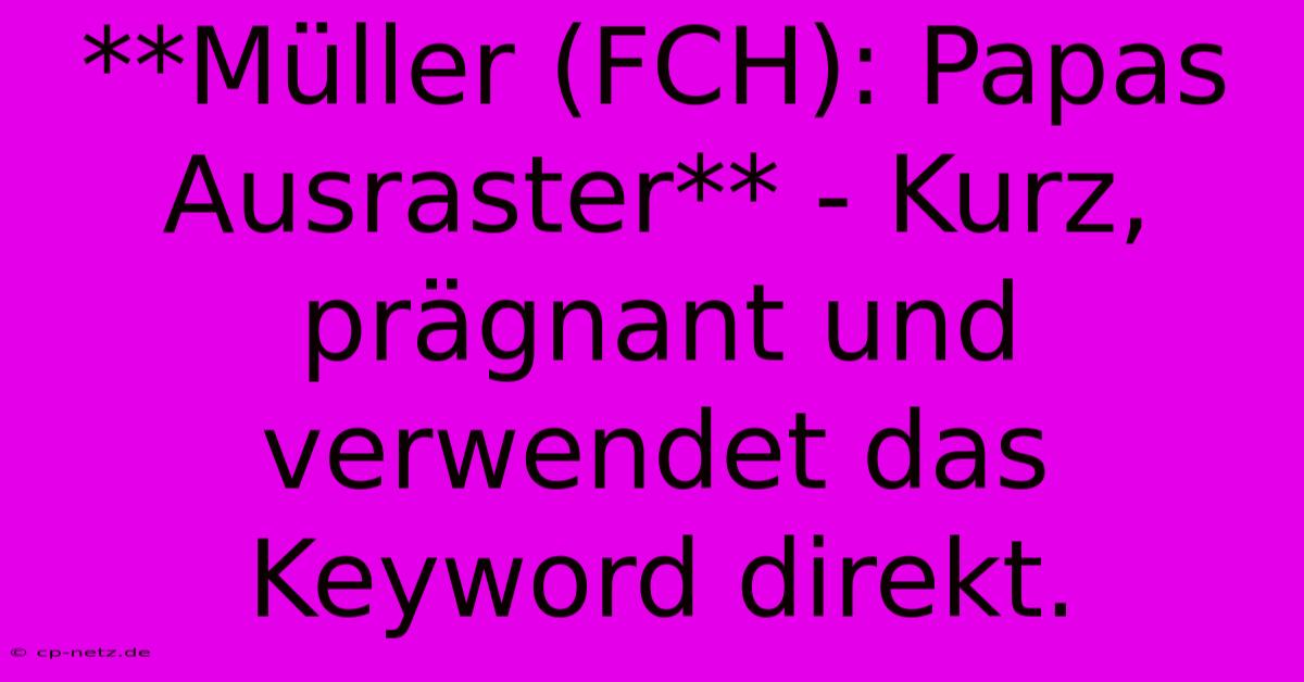 **Müller (FCH): Papas Ausraster** - Kurz, Prägnant Und Verwendet Das Keyword Direkt.