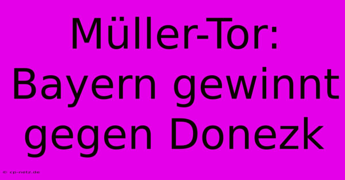 Müller-Tor: Bayern Gewinnt Gegen Donezk