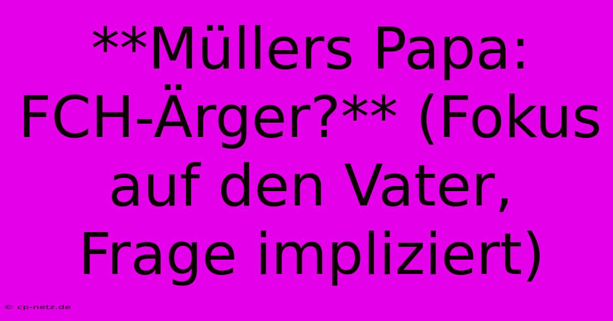 **Müllers Papa: FCH-Ärger?** (Fokus Auf Den Vater,  Frage Impliziert)