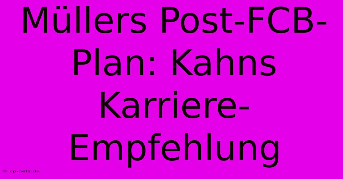 Müllers Post-FCB-Plan: Kahns Karriere-Empfehlung